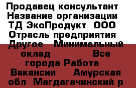 Продавец-консультант › Название организации ­ ТД ЭкоПродукт, ООО › Отрасль предприятия ­ Другое › Минимальный оклад ­ 12 000 - Все города Работа » Вакансии   . Амурская обл.,Магдагачинский р-н